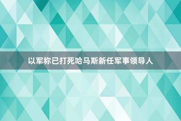 以军称已打死哈马斯新任军事领导人