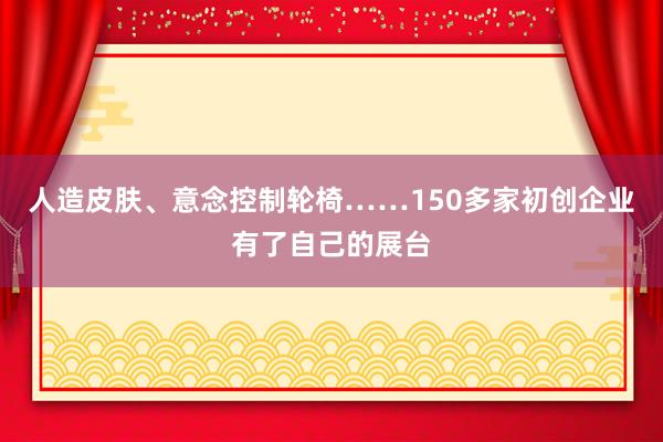 人造皮肤、意念控制轮椅……150多家初创企业有了自己的展台