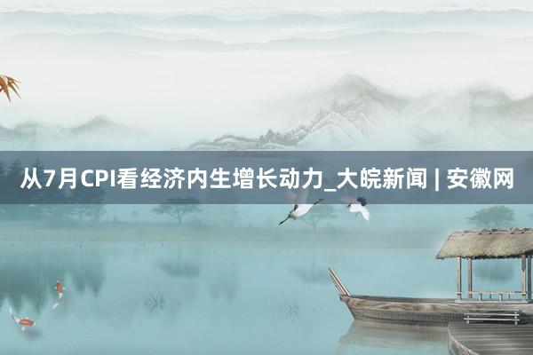 从7月CPI看经济内生增长动力_大皖新闻 | 安徽网