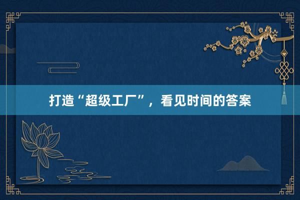 打造“超级工厂”，看见时间的答案