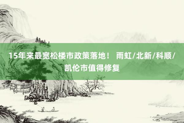 15年来最宽松楼市政策落地！ 雨虹/北新/科顺/凯伦市值得修复
