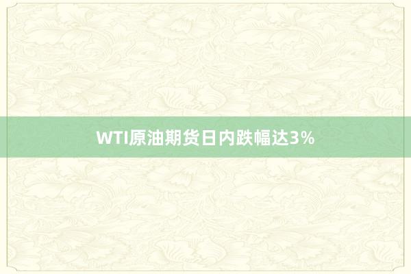 WTI原油期货日内跌幅达3%