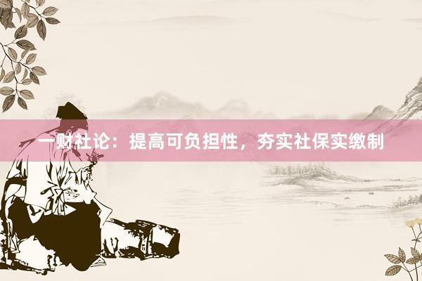 一财社论：提高可负担性，夯实社保实缴制