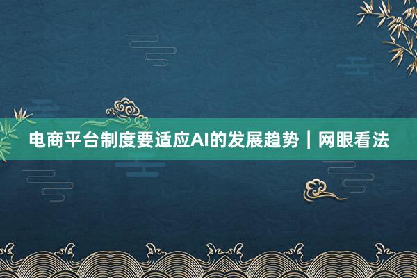 电商平台制度要适应AI的发展趋势︱网眼看法