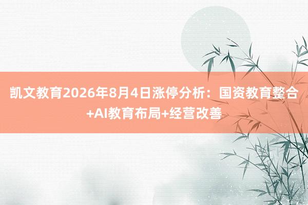 凯文教育2026年8月4日涨停分析：国资教育整合+AI教育布局+经营改善