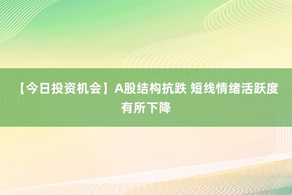 【今日投资机会】A股结构抗跌 短线情绪活跃度有所下降