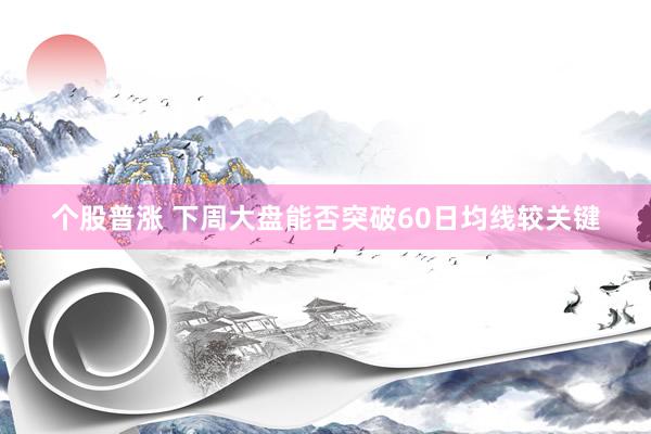 个股普涨 下周大盘能否突破60日均线较关键
