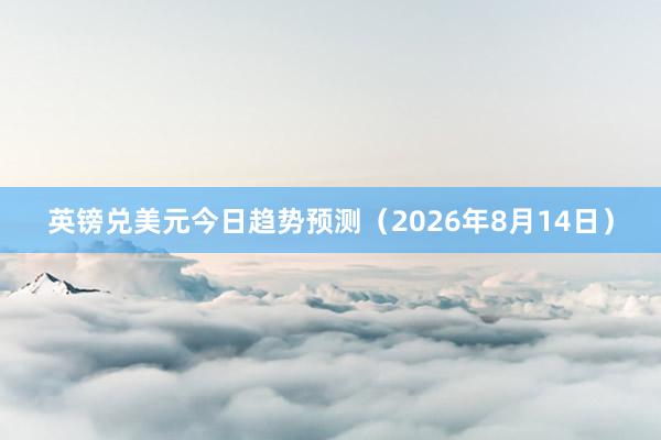英镑兑美元今日趋势预测（2026年8月14日）