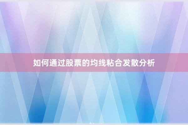 如何通过股票的均线粘合发散分析