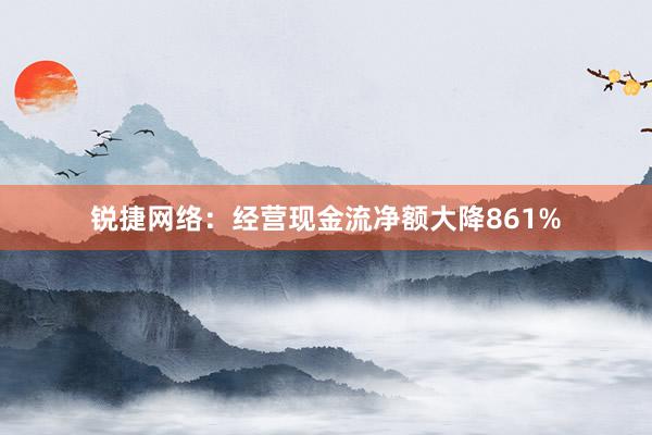 锐捷网络：经营现金流净额大降861%