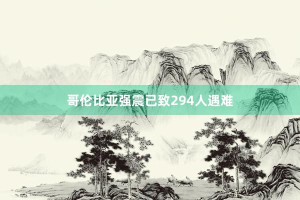 哥伦比亚强震已致294人遇难