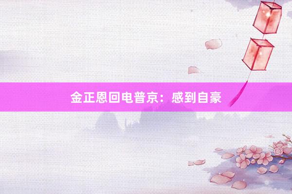 金正恩回电普京：感到自豪