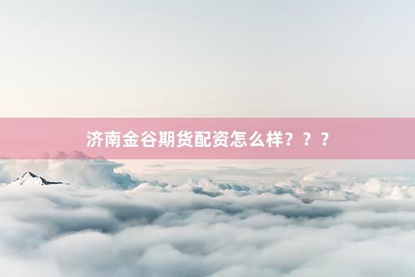 济南金谷期货配资怎么样？？？
