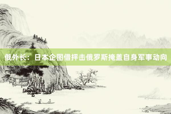 俄外长：日本企图借抨击俄罗斯掩盖自身军事动向
