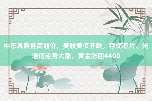 中东风险推高油价，美股美债齐跌，存储芯片、光通信逆势大涨，黄金涨回4400