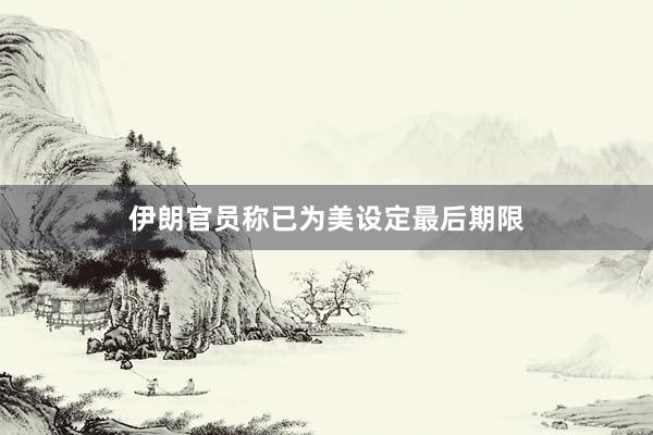 伊朗官员称已为美设定最后期限
