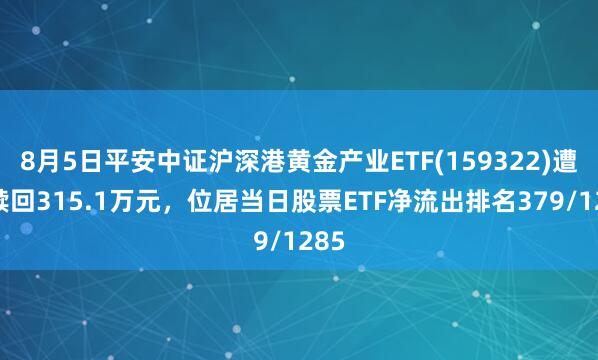 8月5日平安中证沪深港黄金产业ETF(159322)遭净赎回315.1万元，位居当日股票ETF净流出排名379/1285