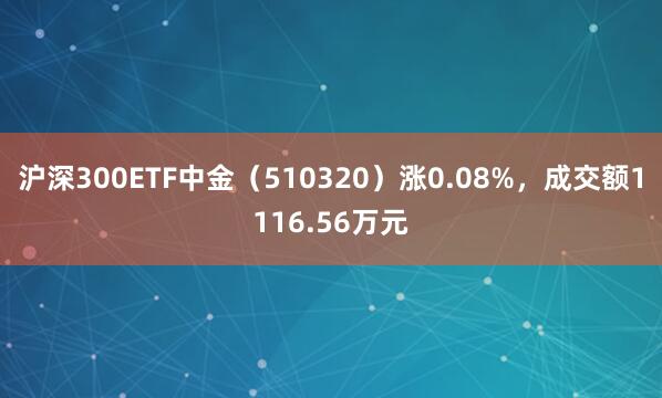 沪深300ETF中金（510320）涨0.08%，成交额1116.56万元
