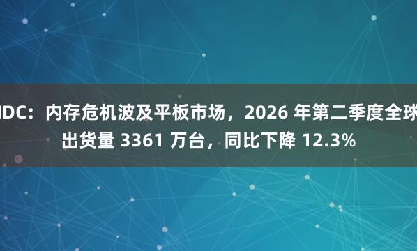 IDC：内存危机波及平板市场，2026 年第二季度全球出货量 3361 万台，同比下降 12.3%