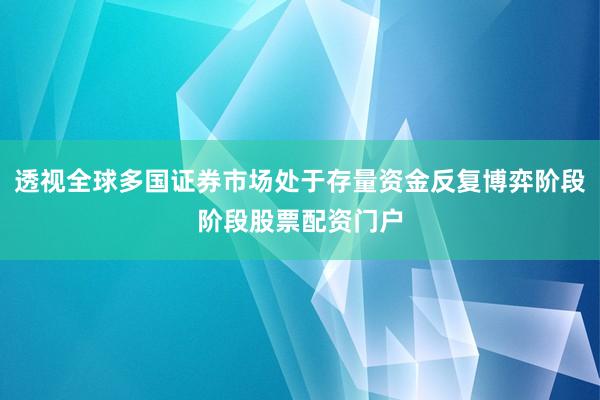 透视全球多国证券市场处于存量资金反复博弈阶段阶段股票配资门户