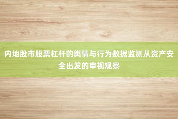 内地股市股票杠杆的舆情与行为数据监测从资产安全出发的审视观察