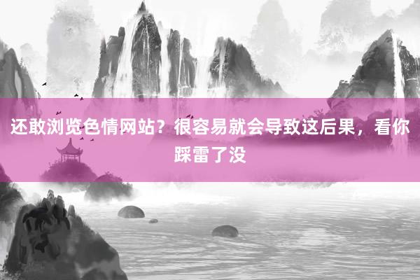 还敢浏览色情网站？很容易就会导致这后果，看你踩雷了没