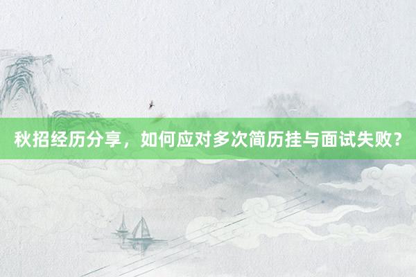 秋招经历分享，如何应对多次简历挂与面试失败？