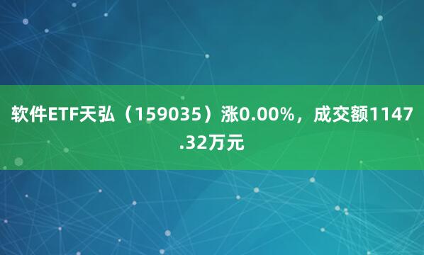 软件ETF天弘（159035）涨0.00%，成交额1147.32万元