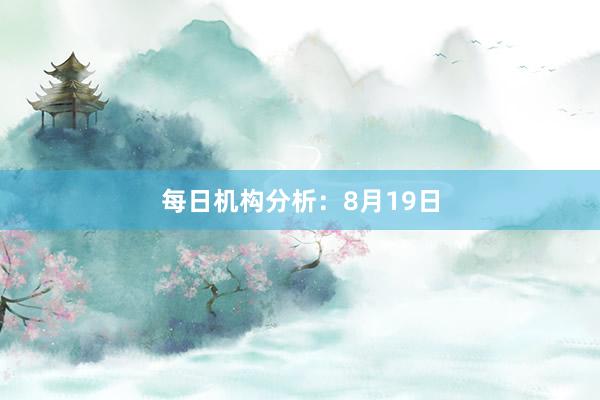 每日机构分析：8月19日