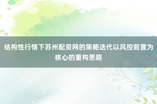 结构性行情下苏州配资网的策略迭代以风控前置为核心的重构思路