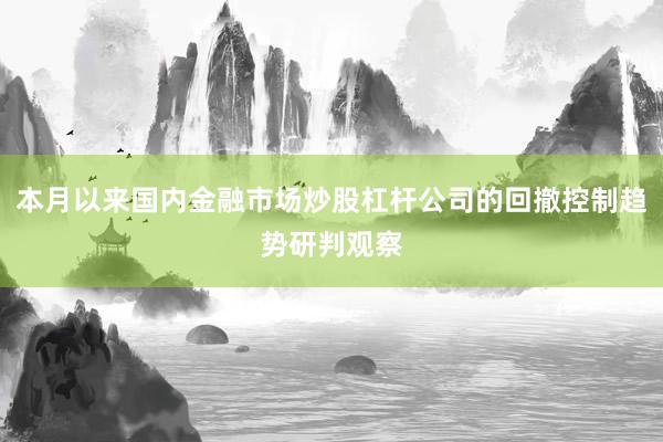本月以来国内金融市场炒股杠杆公司的回撤控制趋势研判观察