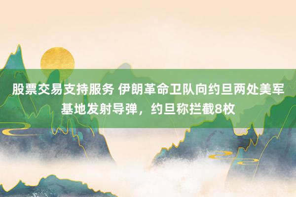 股票交易支持服务 伊朗革命卫队向约旦两处美军基地发射导弹，约旦称拦截8枚