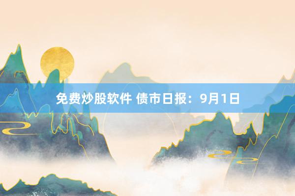 免费炒股软件 债市日报：9月1日