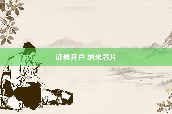 证券开户 纳米芯片