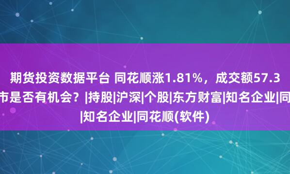 期货投资数据平台 同花顺涨1.81%,成交额57.33亿元,后市是否有机会?|持股|沪深|个股|东方财富|知名企业|同花顺(软件)