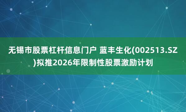 无锡市股票杠杆信息门户 蓝丰生化(002513.SZ)拟推2026年限制性股票激励计划
