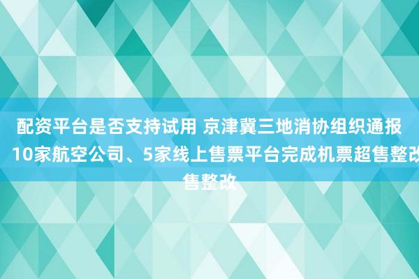 配资平台是否支持试用 京津冀三地消协组织通报：10家航空公司、5家线上售票平台完成机票超售整改