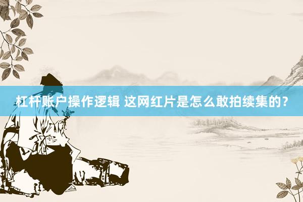 杠杆账户操作逻辑 这网红片是怎么敢拍续集的？