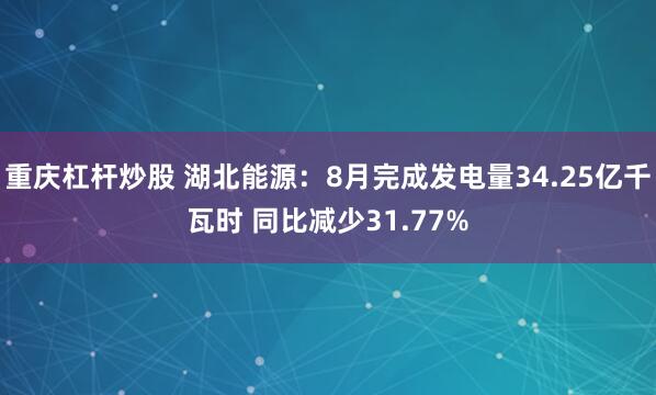 重庆杠杆炒股 湖北能源：8月完成发电量34.25亿千瓦时 同比减少31.77%