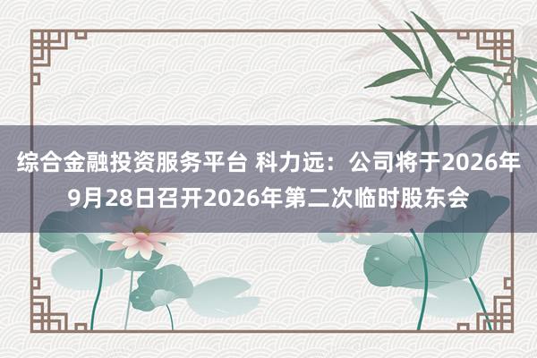 综合金融投资服务平台 科力远：公司将于2026年9月28日召开2026年第二次临时股东会