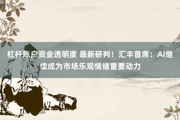 杠杆账户资金透明度 最新研判！汇丰首席：AI继续成为市场乐观情绪重要动力