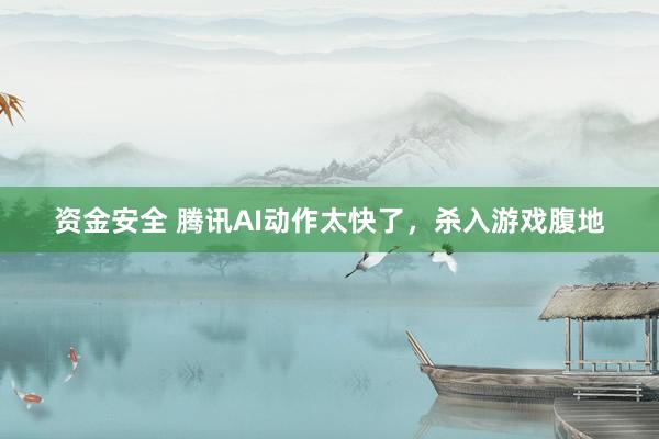 资金安全 腾讯AI动作太快了，杀入游戏腹地