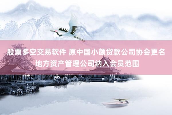 股票多空交易软件 原中国小额贷款公司协会更名 地方资产管理公司纳入会员范围