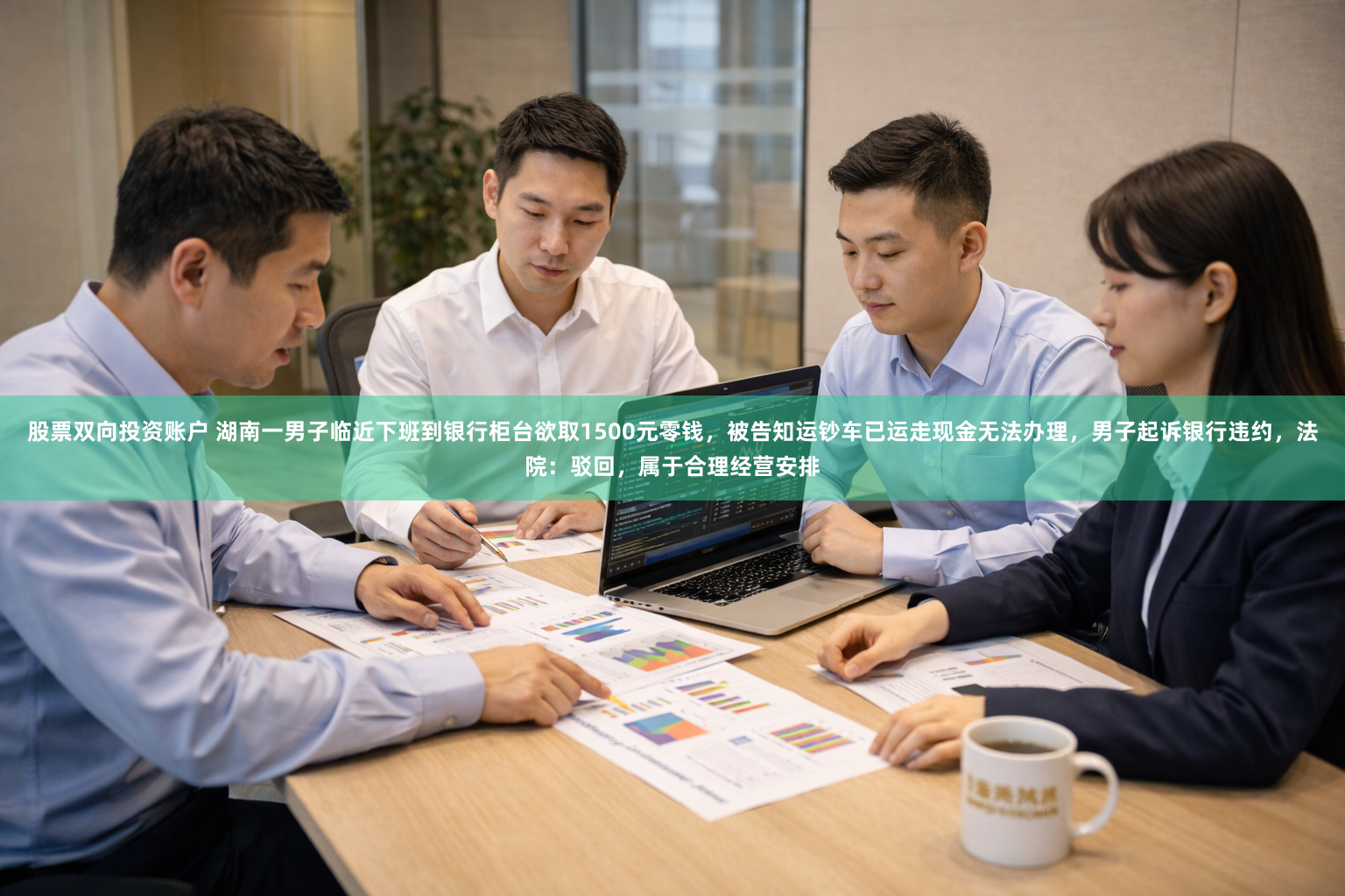 股票双向投资账户 湖南一男子临近下班到银行柜台欲取1500元零钱，被告知运钞车已运走现金无法办理，男子起诉银行违约，法院：驳回，属于合理经营安排