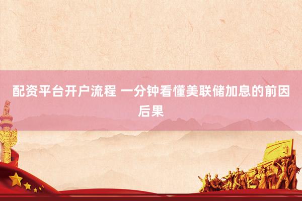 配资平台开户流程 一分钟看懂美联储加息的前因后果