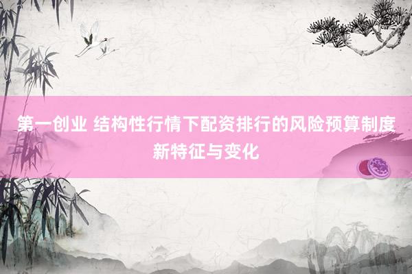 第一创业 结构性行情下配资排行的风险预算制度新特征与变化