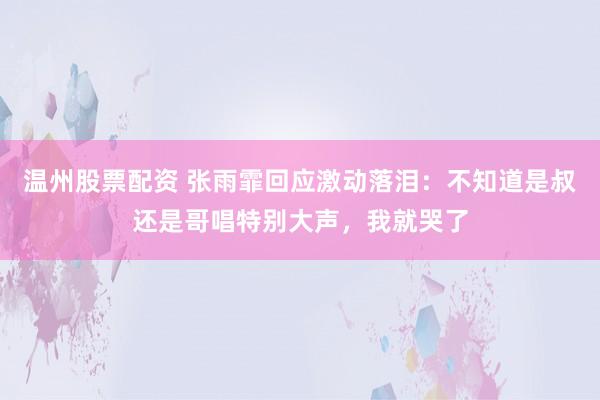 温州股票配资 张雨霏回应激动落泪：不知道是叔还是哥唱特别大声，我就哭了