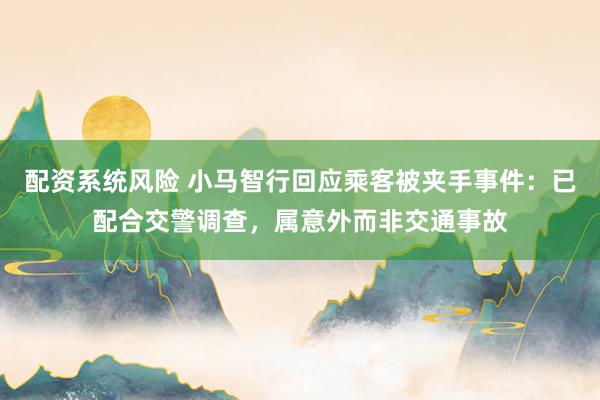 配资系统风险 小马智行回应乘客被夹手事件:已配合交警调查,属意外而非交通事故