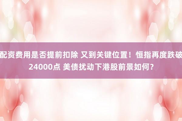配资费用是否提前扣除 又到关键位置！恒指再度跌破24000点 美债扰动下港股前景如何？