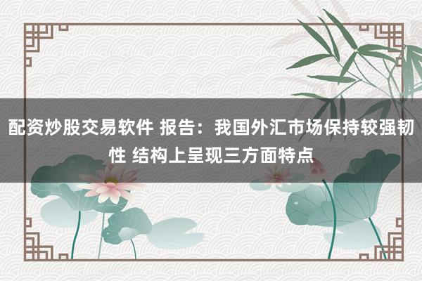 配资炒股交易软件 报告:我国外汇市场保持较强韧性 结构上呈现三方面特点